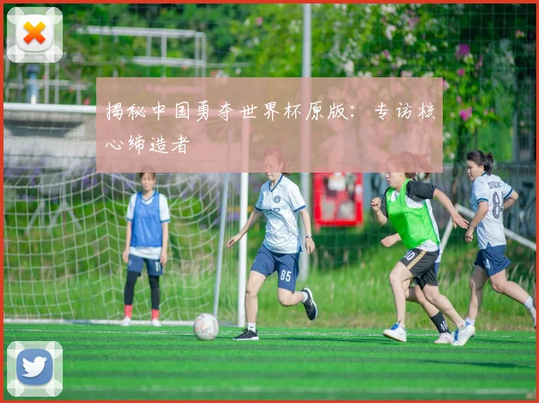揭秘中国勇夺世界杯原版：专访核心缔造者
