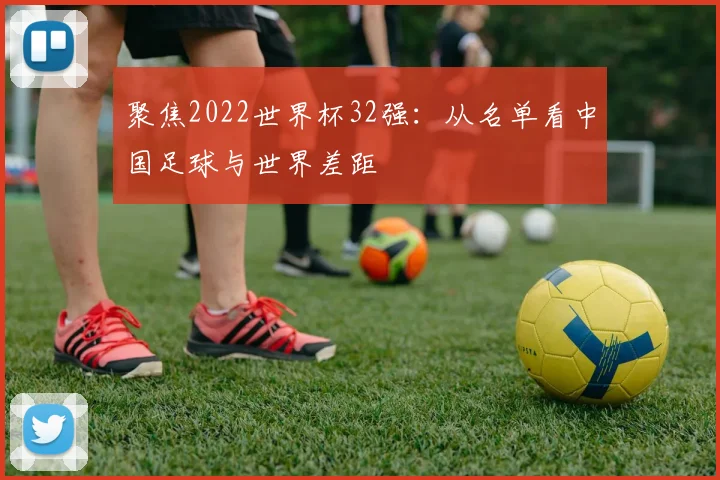 聚焦2022世界杯32强：从名单看中国足球与世界差距