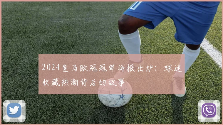 2024皇马欧冠冠军海报出炉：球迷收藏热潮背后的故事