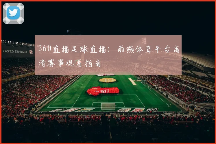 360直播足球直播：雨燕体育平台高清赛事观看指南