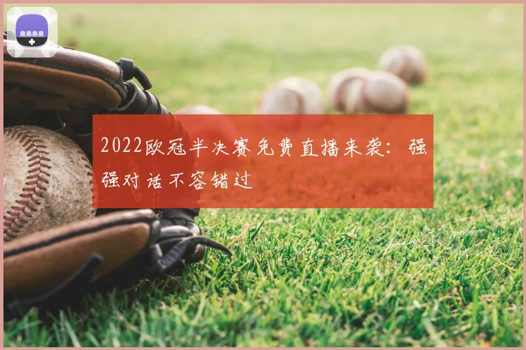 2022欧冠半决赛免费直播来袭：强强对话不容错过