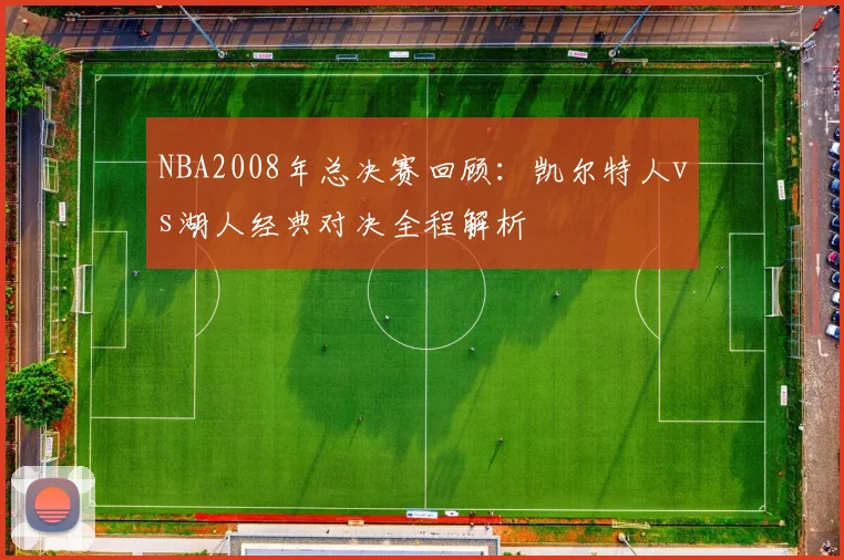NBA2008年总决赛回顾：凯尔特人vs湖人经典对决全程解析