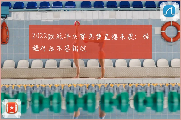 2022欧冠半决赛免费直播来袭：强强对话不容错过