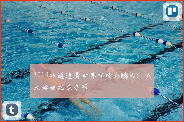 2018短道速滑世界杯精彩瞬间：武大靖破纪录夺冠