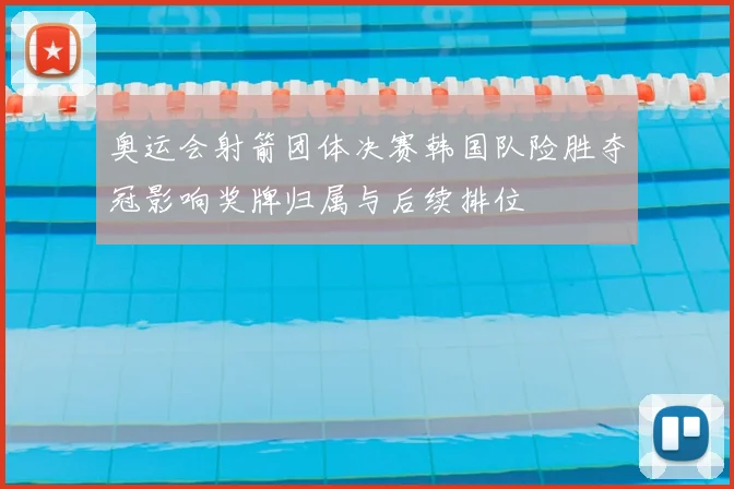 奥运会射箭团体决赛韩国队险胜夺冠影响奖牌归属与后续排位