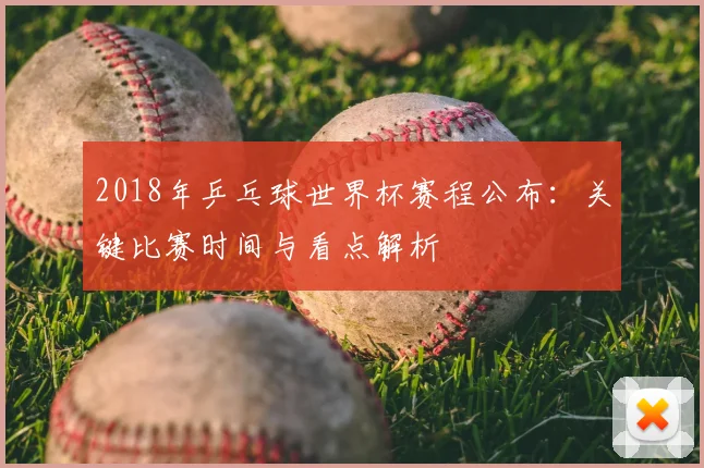 2018年乒乓球世界杯赛程公布：关键比赛时间与看点解析