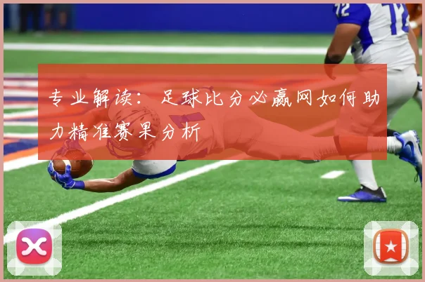 专业解读：足球比分必赢网如何助力精准赛果分析