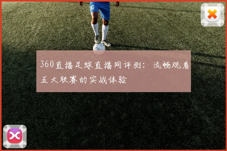 360直播足球直播网评测：流畅观看五大联赛的实战体验