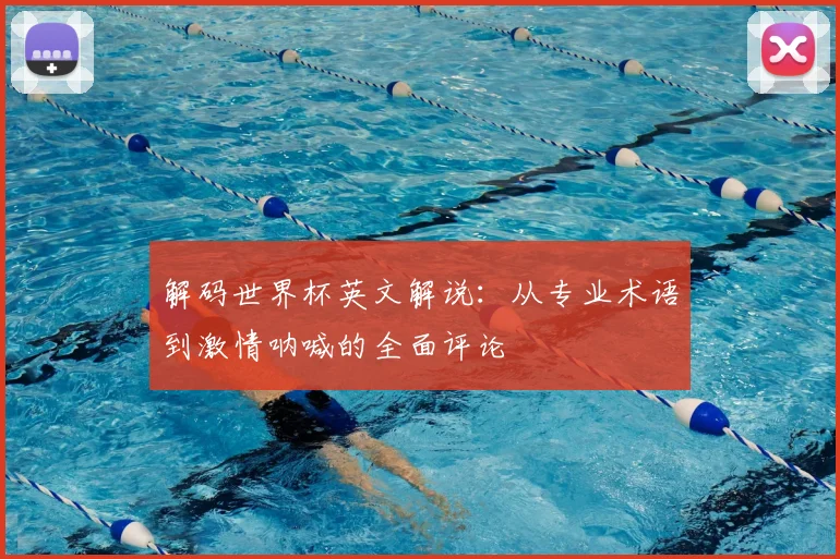 解码世界杯英文解说：从专业术语到激情呐喊的全面评论