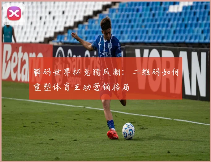解码世界杯竞猜风潮：二维码如何重塑体育互动营销格局