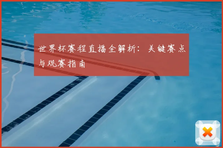 世界杯赛程直播全解析：关键赛点与观赛指南