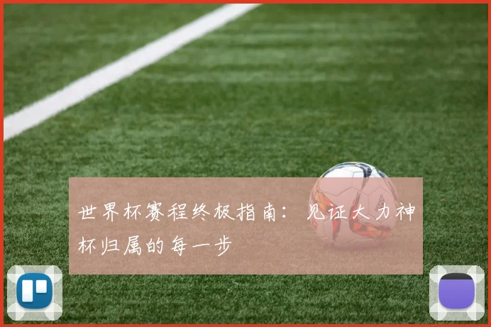 世界杯赛程终极指南：见证大力神杯归属的每一步