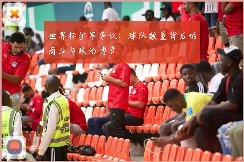世界杯扩军争议:球队数量背后的商业与政治博弈