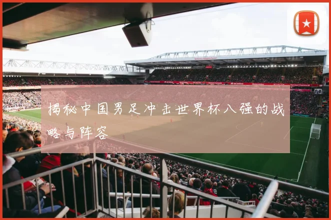 揭秘中国男足冲击世界杯八强的战略与阵容