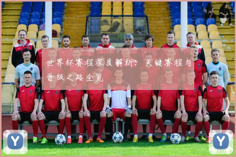 世界杯赛程深度解析：关键赛程与晋级之路全览