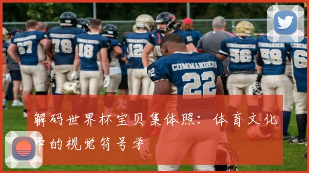 解码世界杯宝贝集体照：体育文化中的视觉符号学