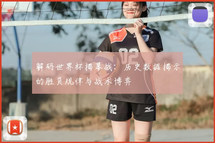 解码世界杯揭幕战：历史数据揭示的胜负规律与战术博弈