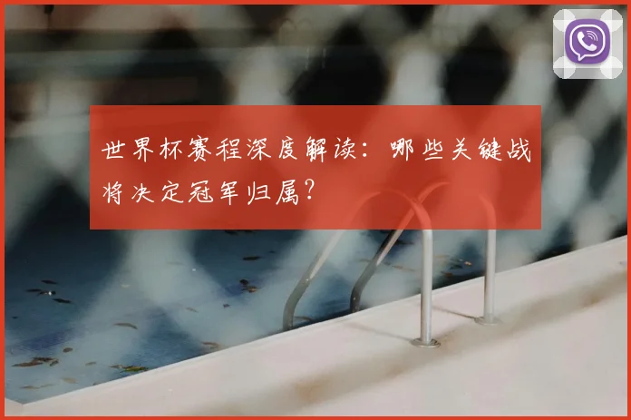 世界杯赛程深度解读：哪些关键战将决定冠军归属？