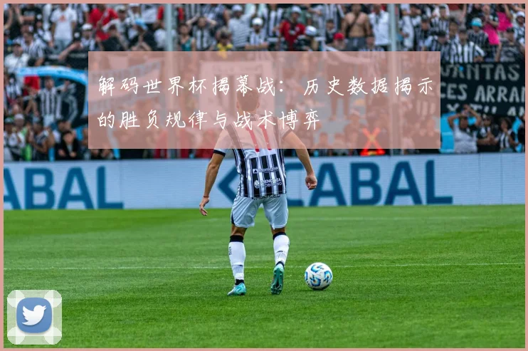 解码世界杯揭幕战：历史数据揭示的胜负规律与战术博弈