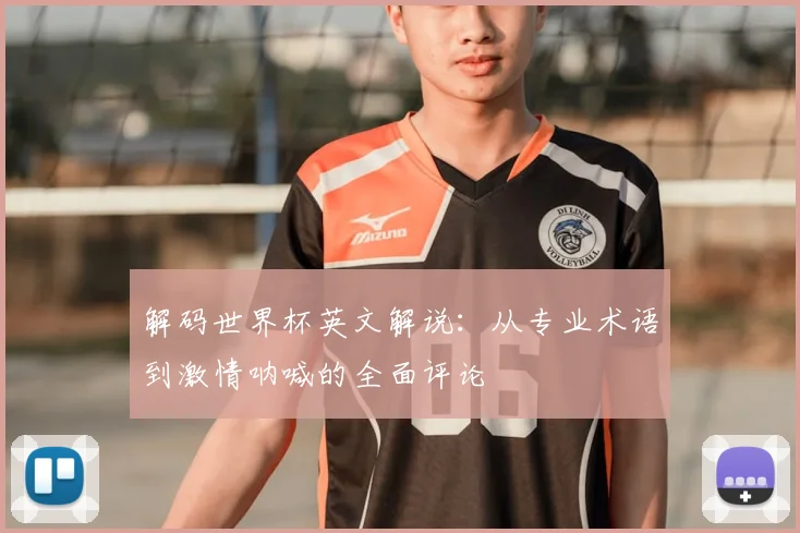 解码世界杯英文解说：从专业术语到激情呐喊的全面评论