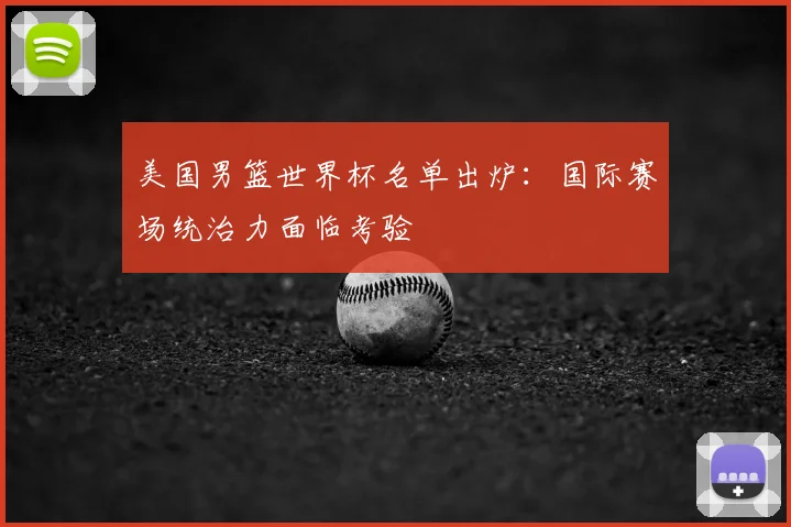 美国男篮世界杯名单出炉:国际赛场统治力面临考验